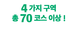 4가지 구역총 70 코스 이상!