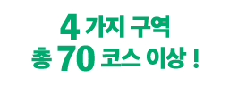 4가지 구역총 70 코스 이상!